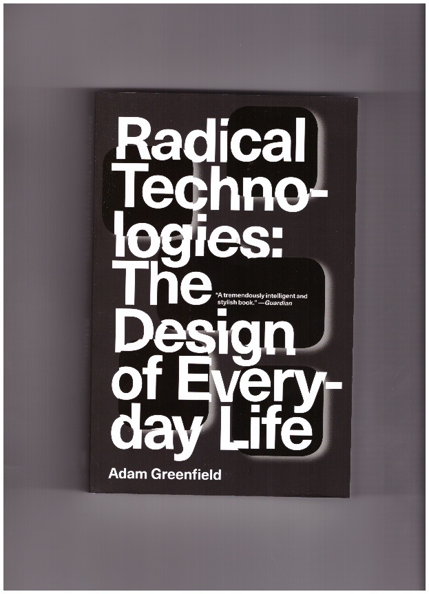 GREENFIELD, Adam - Radical Technologies: The Design of Everyday Life